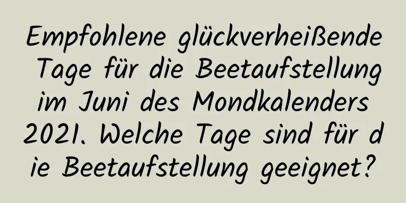 Empfohlene glückverheißende Tage für die Beetaufstellung im Juni des Mondkalenders 2021. Welche Tage sind für die Beetaufstellung geeignet?