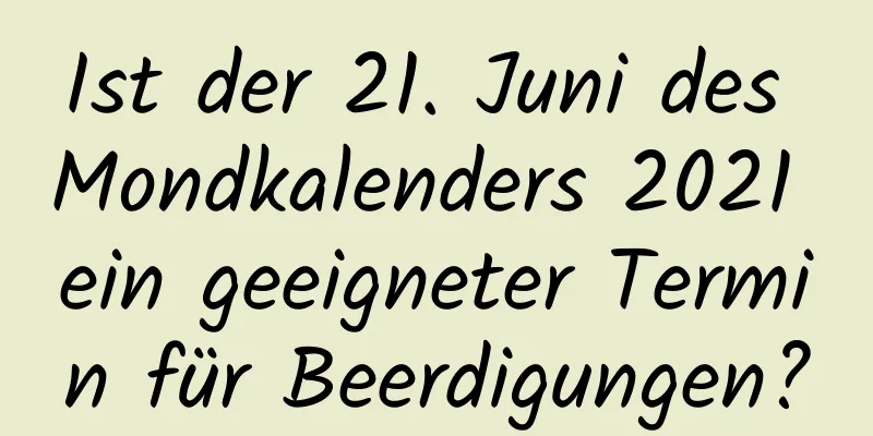 Ist der 21. Juni des Mondkalenders 2021 ein geeigneter Termin für Beerdigungen?