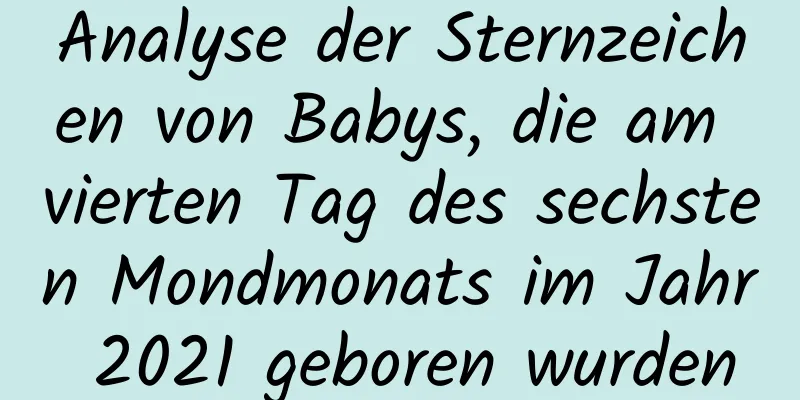 Analyse der Sternzeichen von Babys, die am vierten Tag des sechsten Mondmonats im Jahr 2021 geboren wurden