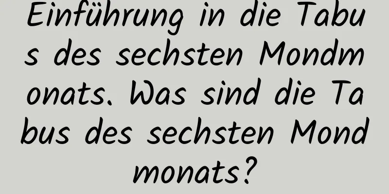 Einführung in die Tabus des sechsten Mondmonats. Was sind die Tabus des sechsten Mondmonats?