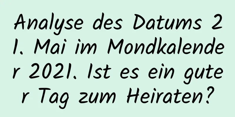 Analyse des Datums 21. Mai im Mondkalender 2021. Ist es ein guter Tag zum Heiraten?