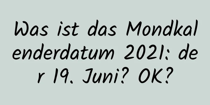 Was ist das Mondkalenderdatum 2021: der 19. Juni? OK?