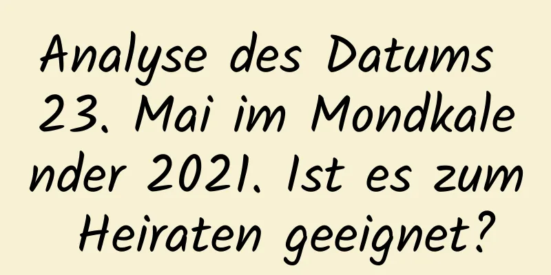 Analyse des Datums 23. Mai im Mondkalender 2021. Ist es zum Heiraten geeignet?