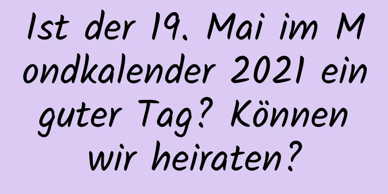 Ist der 19. Mai im Mondkalender 2021 ein guter Tag? Können wir heiraten?