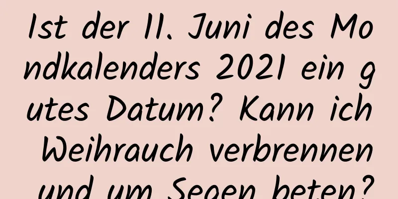 Ist der 11. Juni des Mondkalenders 2021 ein gutes Datum? Kann ich Weihrauch verbrennen und um Segen beten?