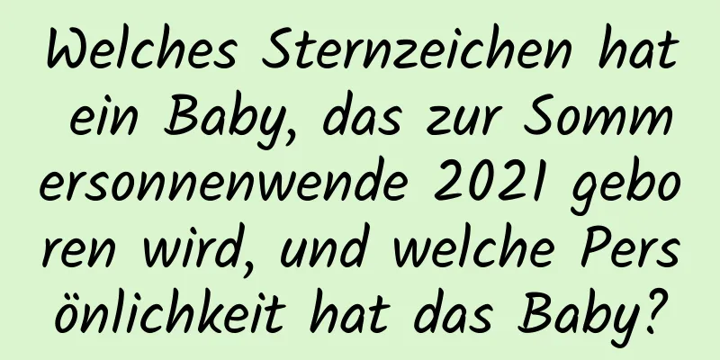 Welches Sternzeichen hat ein Baby, das zur Sommersonnenwende 2021 geboren wird, und welche Persönlichkeit hat das Baby?