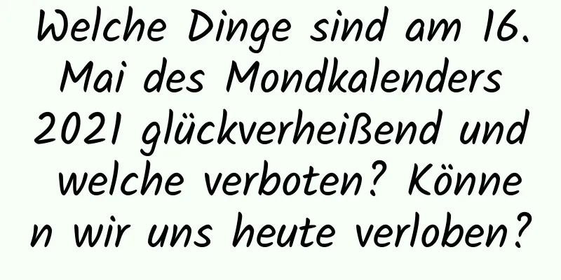 Welche Dinge sind am 16. Mai des Mondkalenders 2021 glückverheißend und welche verboten? Können wir uns heute verloben?