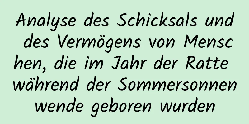 Analyse des Schicksals und des Vermögens von Menschen, die im Jahr der Ratte während der Sommersonnenwende geboren wurden