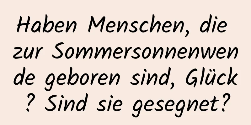 Haben Menschen, die zur Sommersonnenwende geboren sind, Glück? Sind sie gesegnet?