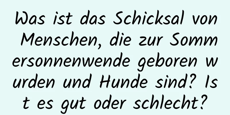 Was ist das Schicksal von Menschen, die zur Sommersonnenwende geboren wurden und Hunde sind? Ist es gut oder schlecht?