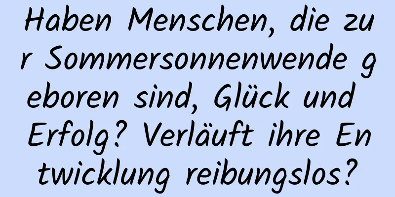 Haben Menschen, die zur Sommersonnenwende geboren sind, Glück und Erfolg? Verläuft ihre Entwicklung reibungslos?