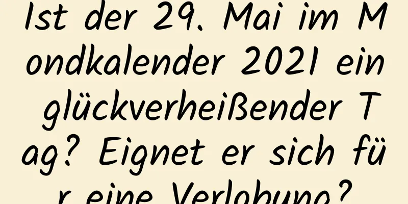 Ist der 29. Mai im Mondkalender 2021 ein glückverheißender Tag? Eignet er sich für eine Verlobung?