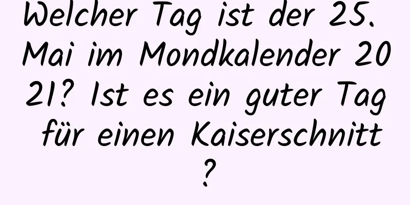 Welcher Tag ist der 25. Mai im Mondkalender 2021? Ist es ein guter Tag für einen Kaiserschnitt?