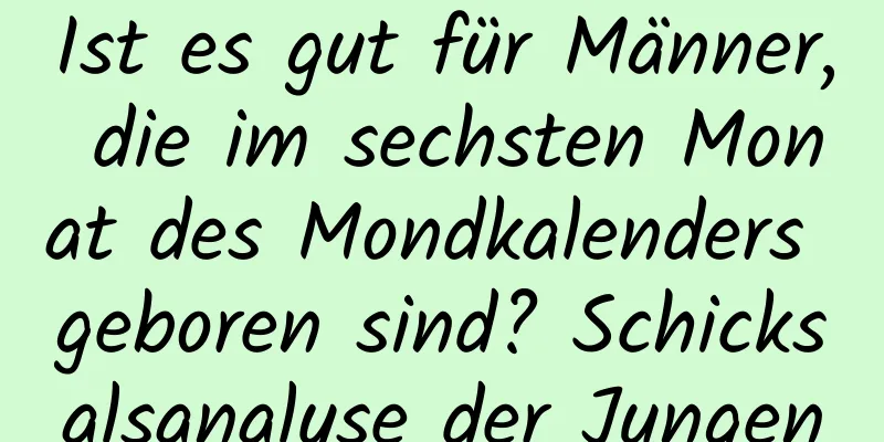 Ist es gut für Männer, die im sechsten Monat des Mondkalenders geboren sind? Schicksalsanalyse der Jungen