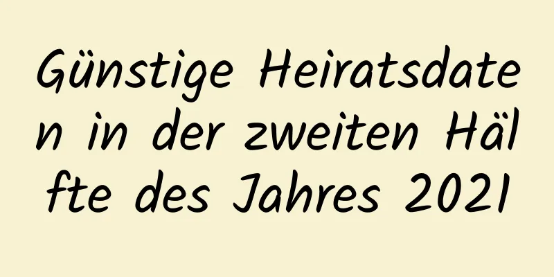 Günstige Heiratsdaten in der zweiten Hälfte des Jahres 2021