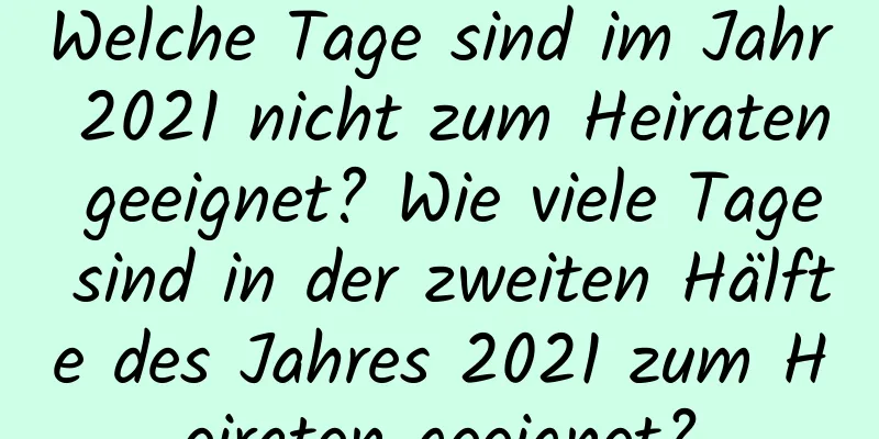 Welche Tage sind im Jahr 2021 nicht zum Heiraten geeignet? Wie viele Tage sind in der zweiten Hälfte des Jahres 2021 zum Heiraten geeignet?