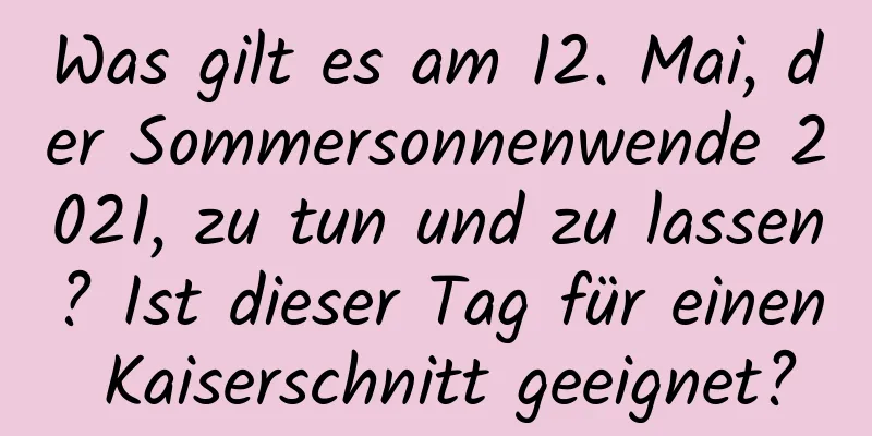 Was gilt es am 12. Mai, der Sommersonnenwende 2021, zu tun und zu lassen? Ist dieser Tag für einen Kaiserschnitt geeignet?