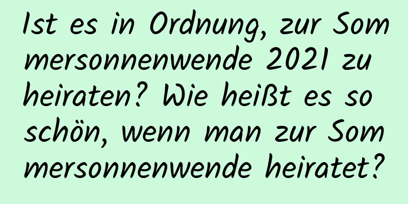 Ist es in Ordnung, zur Sommersonnenwende 2021 zu heiraten? Wie heißt es so schön, wenn man zur Sommersonnenwende heiratet?