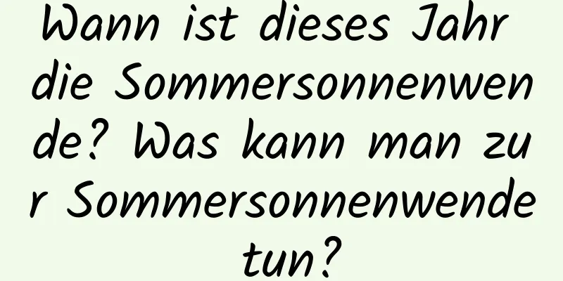 Wann ist dieses Jahr die Sommersonnenwende? Was kann man zur Sommersonnenwende tun?