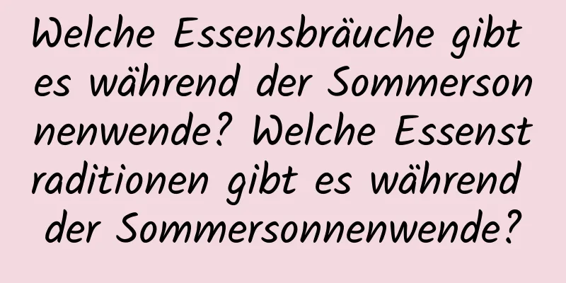 Welche Essensbräuche gibt es während der Sommersonnenwende? Welche Essenstraditionen gibt es während der Sommersonnenwende?