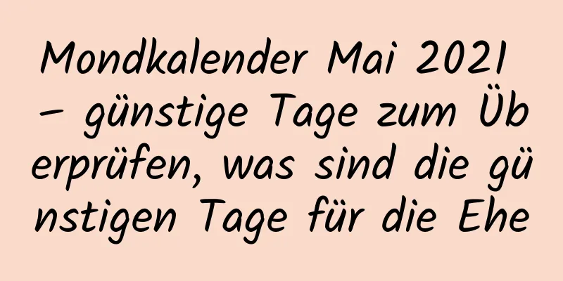 Mondkalender Mai 2021 – günstige Tage zum Überprüfen, was sind die günstigen Tage für die Ehe