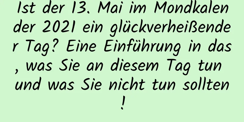 Ist der 13. Mai im Mondkalender 2021 ein glückverheißender Tag? Eine Einführung in das, was Sie an diesem Tag tun und was Sie nicht tun sollten!