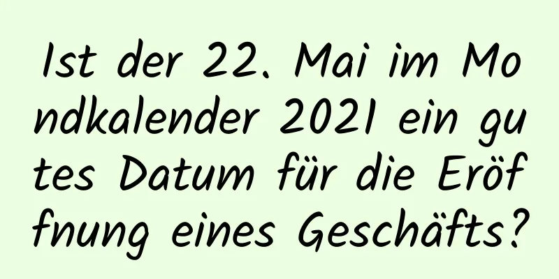 Ist der 22. Mai im Mondkalender 2021 ein gutes Datum für die Eröffnung eines Geschäfts?