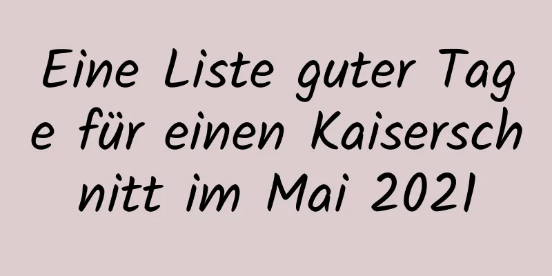 Eine Liste guter Tage für einen Kaiserschnitt im Mai 2021