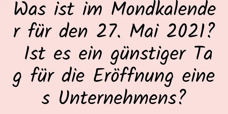 Was ist im Mondkalender für den 27. Mai 2021? Ist es ein günstiger Tag für die Eröffnung eines Unternehmens?