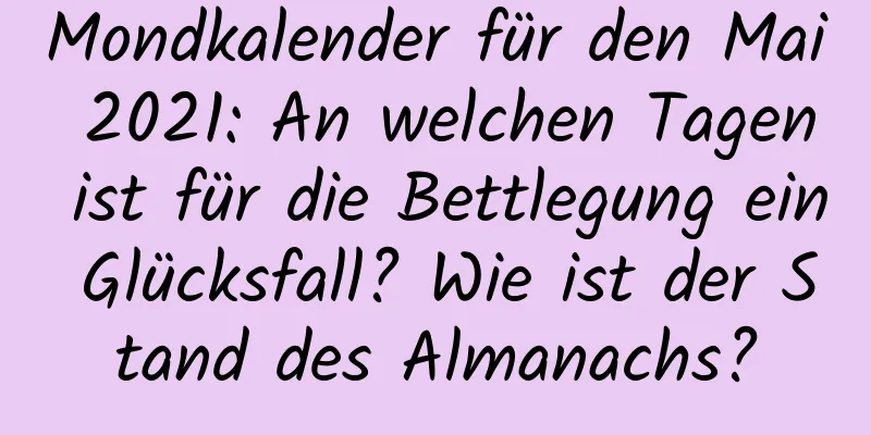 Mondkalender für den Mai 2021: An welchen Tagen ist für die Bettlegung ein Glücksfall? Wie ist der Stand des Almanachs?