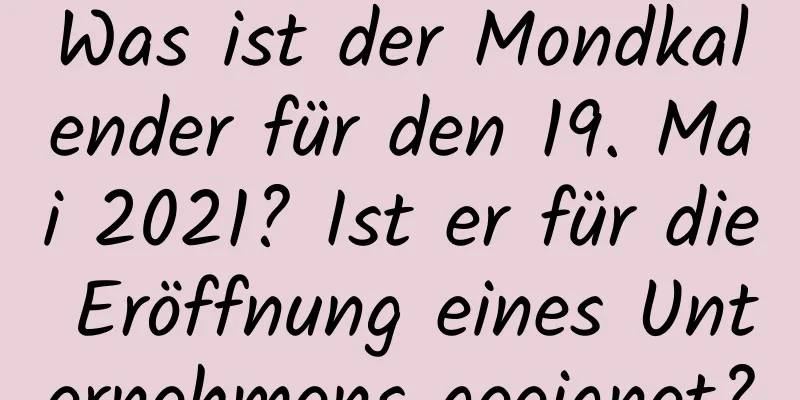 Was ist der Mondkalender für den 19. Mai 2021? Ist er für die Eröffnung eines Unternehmens geeignet?