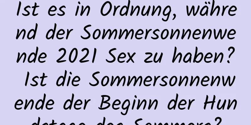 Ist es in Ordnung, während der Sommersonnenwende 2021 Sex zu haben? Ist die Sommersonnenwende der Beginn der Hundstage des Sommers?