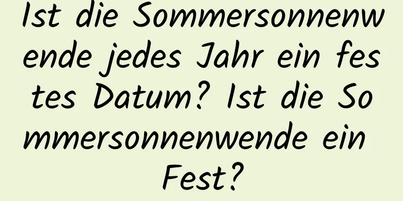 Ist die Sommersonnenwende jedes Jahr ein festes Datum? Ist die Sommersonnenwende ein Fest?