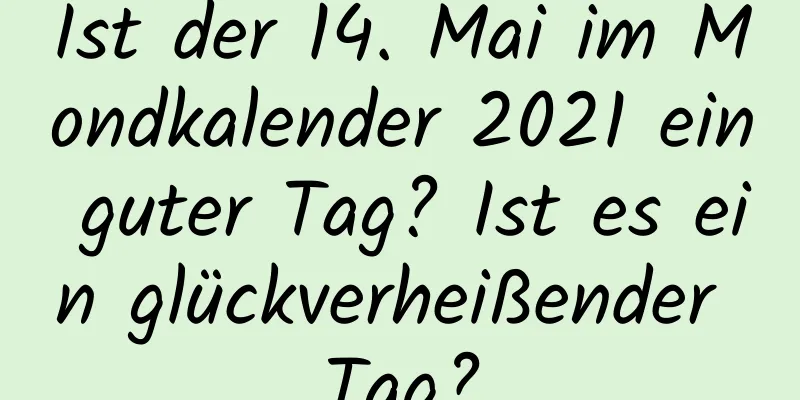 Ist der 14. Mai im Mondkalender 2021 ein guter Tag? Ist es ein glückverheißender Tag?