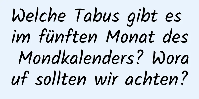 Welche Tabus gibt es im fünften Monat des Mondkalenders? Worauf sollten wir achten?