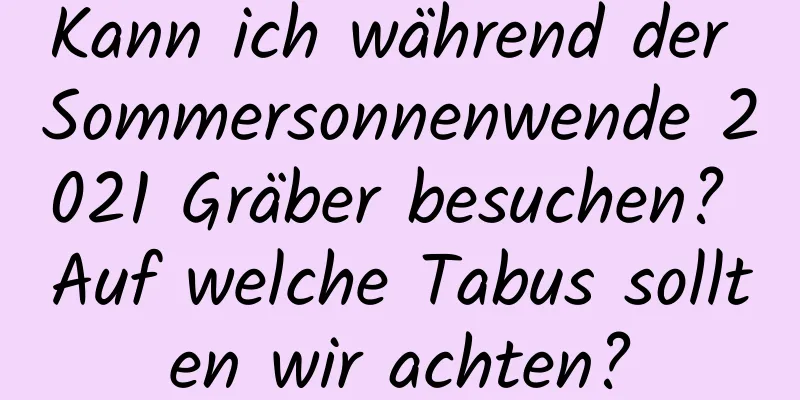 Kann ich während der Sommersonnenwende 2021 Gräber besuchen? Auf welche Tabus sollten wir achten?