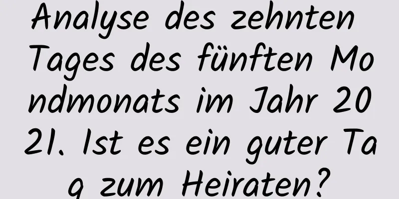 Analyse des zehnten Tages des fünften Mondmonats im Jahr 2021. Ist es ein guter Tag zum Heiraten?