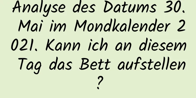 Analyse des Datums 30. Mai im Mondkalender 2021. Kann ich an diesem Tag das Bett aufstellen?