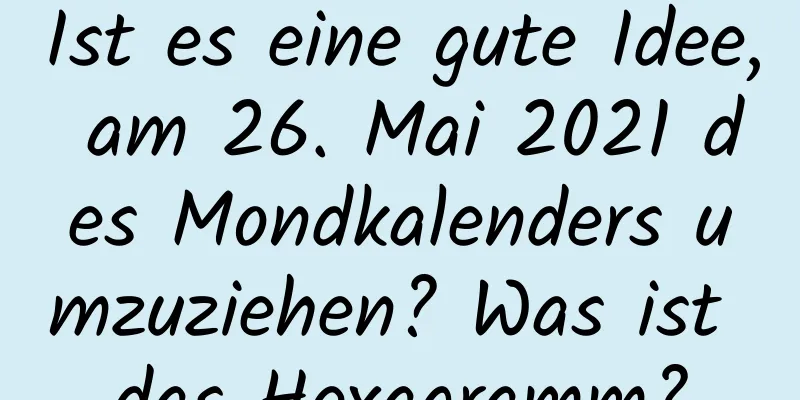 Ist es eine gute Idee, am 26. Mai 2021 des Mondkalenders umzuziehen? Was ist das Hexagramm?