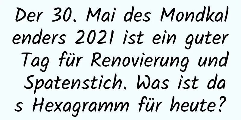 Der 30. Mai des Mondkalenders 2021 ist ein guter Tag für Renovierung und Spatenstich. Was ist das Hexagramm für heute?