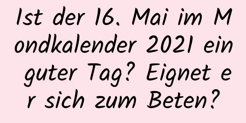 Ist der 16. Mai im Mondkalender 2021 ein guter Tag? Eignet er sich zum Beten?