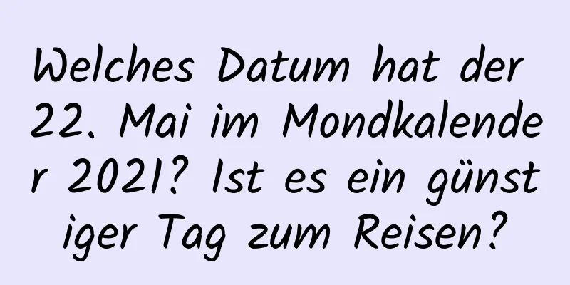 Welches Datum hat der 22. Mai im Mondkalender 2021? Ist es ein günstiger Tag zum Reisen?