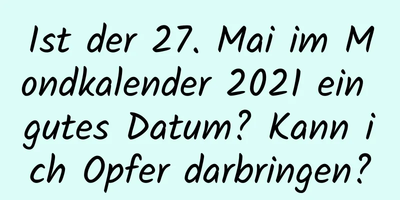 Ist der 27. Mai im Mondkalender 2021 ein gutes Datum? Kann ich Opfer darbringen?