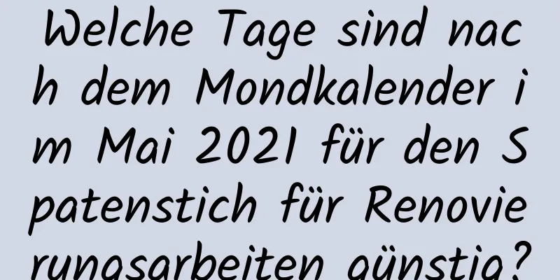 Welche Tage sind nach dem Mondkalender im Mai 2021 für den Spatenstich für Renovierungsarbeiten günstig?