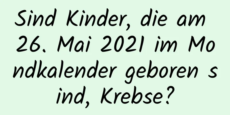 Sind Kinder, die am 26. Mai 2021 im Mondkalender geboren sind, Krebse?