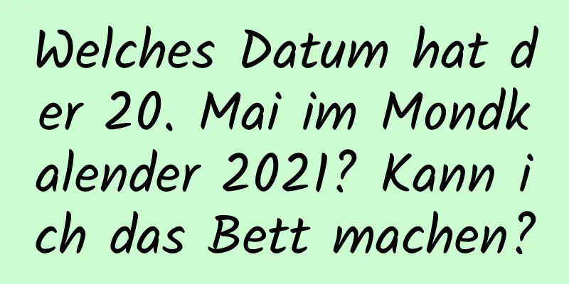 Welches Datum hat der 20. Mai im Mondkalender 2021? Kann ich das Bett machen?