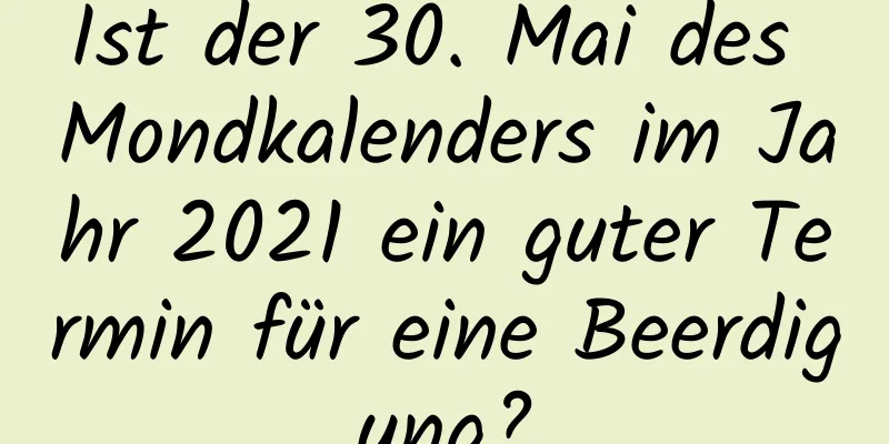 Ist der 30. Mai des Mondkalenders im Jahr 2021 ein guter Termin für eine Beerdigung?