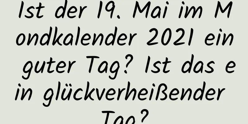 Ist der 19. Mai im Mondkalender 2021 ein guter Tag? Ist das ein glückverheißender Tag?