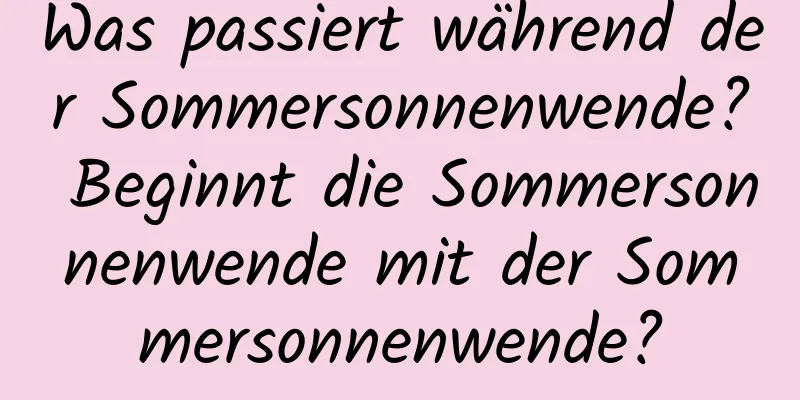 Was passiert während der Sommersonnenwende? Beginnt die Sommersonnenwende mit der Sommersonnenwende?