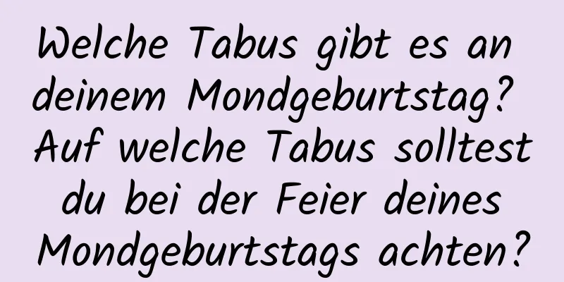 Welche Tabus gibt es an deinem Mondgeburtstag? Auf welche Tabus solltest du bei der Feier deines Mondgeburtstags achten?